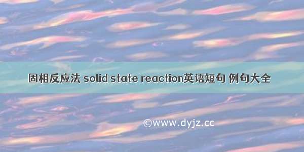 固相反应法 solid state reaction英语短句 例句大全