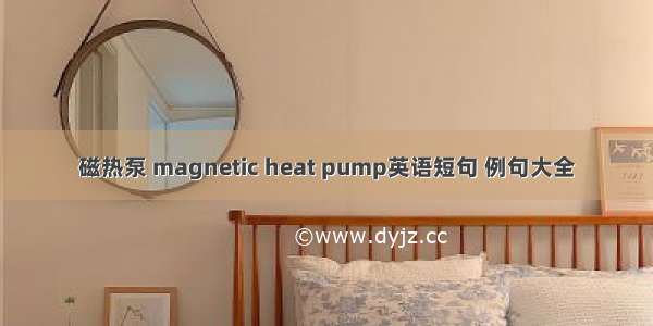 磁热泵 magnetic heat pump英语短句 例句大全