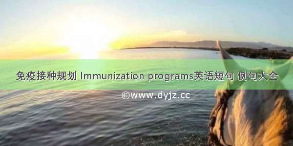 免疫接种规划 Immunization programs英语短句 例句大全