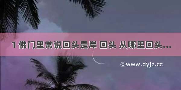 1 佛门里常说回头是岸 回头 从哪里回头...