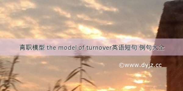 离职模型 the model of turnover英语短句 例句大全