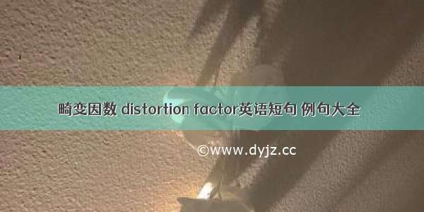 畸变因数 distortion factor英语短句 例句大全