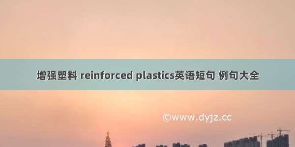 增强塑料 reinforced plastics英语短句 例句大全