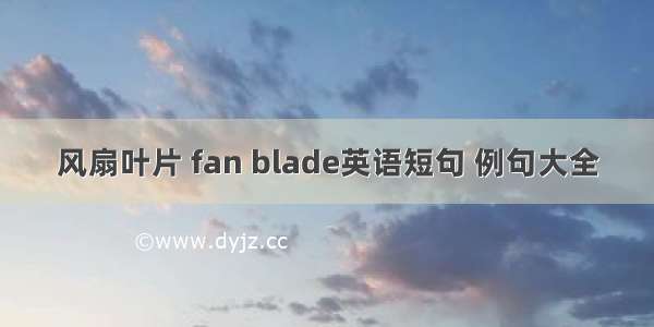 风扇叶片 fan blade英语短句 例句大全