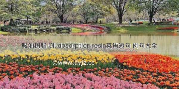 吸油树脂 Oil absorption resin英语短句 例句大全