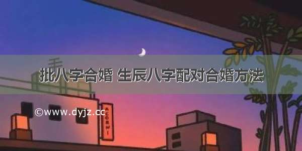 批八字合婚 生辰八字配对合婚方法