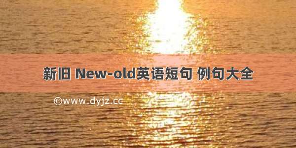 新旧 New-old英语短句 例句大全