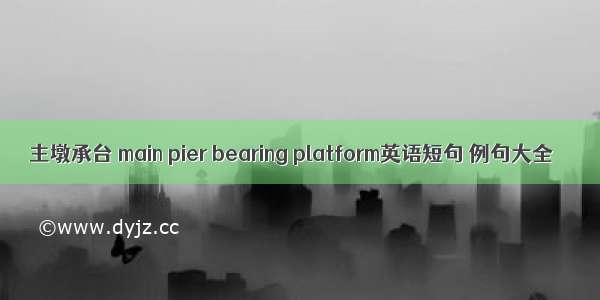 主墩承台 main pier bearing platform英语短句 例句大全