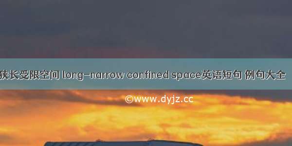 狭长受限空间 long-narrow confined space英语短句 例句大全