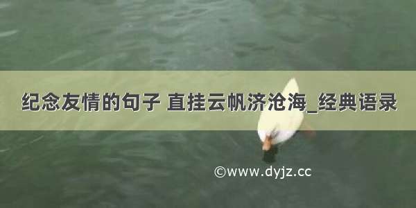 纪念友情的句子 直挂云帆济沧海_经典语录