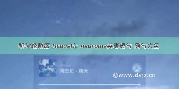 听神经鞘瘤 Acoustic neuroma英语短句 例句大全