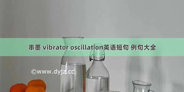 串墨 vibrator oscillation英语短句 例句大全