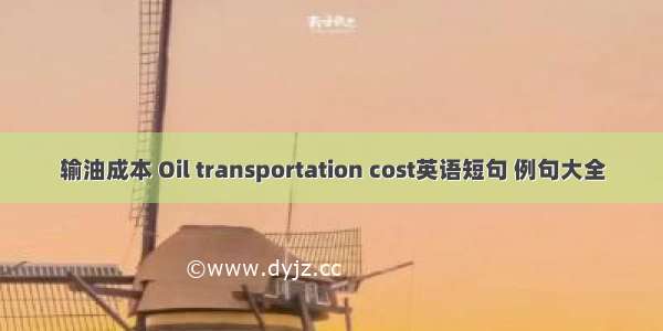 输油成本 Oil transportation cost英语短句 例句大全