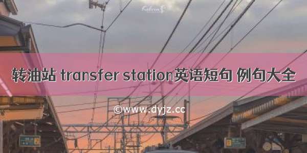 转油站 transfer station英语短句 例句大全