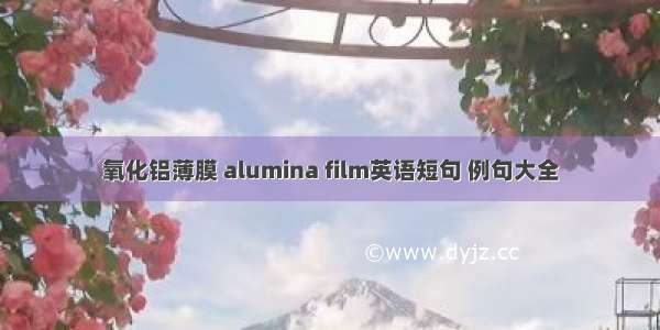 氧化铝薄膜 alumina film英语短句 例句大全