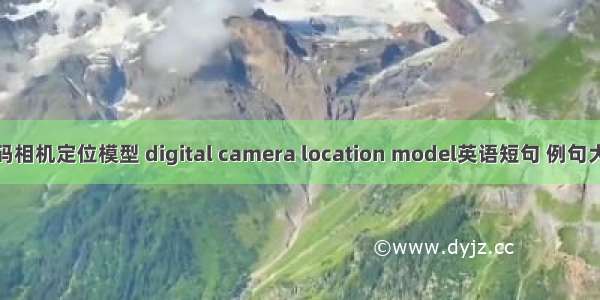 数码相机定位模型 digital camera location model英语短句 例句大全