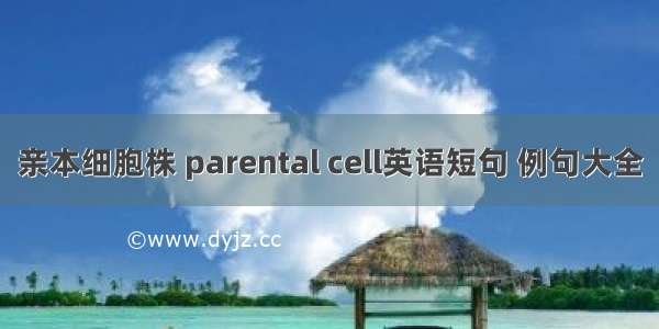 亲本细胞株 parental cell英语短句 例句大全