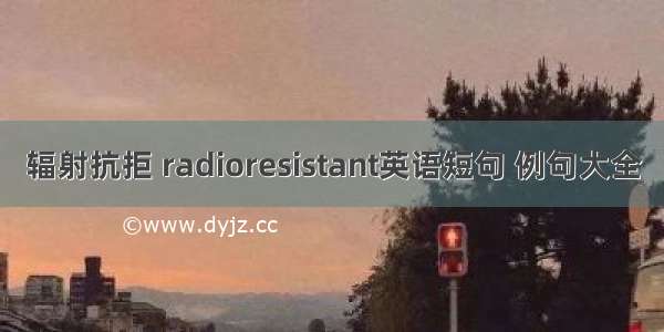 辐射抗拒 radioresistant英语短句 例句大全