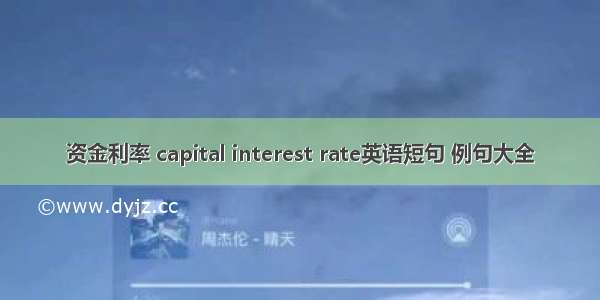 资金利率 capital interest rate英语短句 例句大全