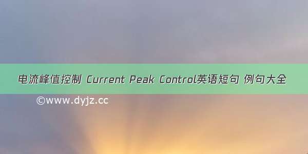 电流峰值控制 Current Peak Control英语短句 例句大全