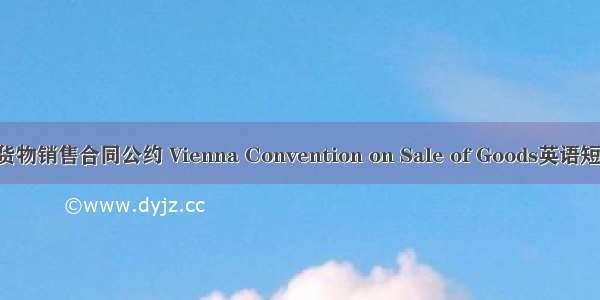 联合国国际货物销售合同公约 Vienna Convention on Sale of Goods英语短句 例句大全