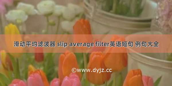 滑动平均滤波器 slip average filter英语短句 例句大全