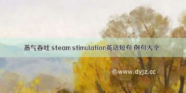 蒸气吞吐 steam stimulation英语短句 例句大全