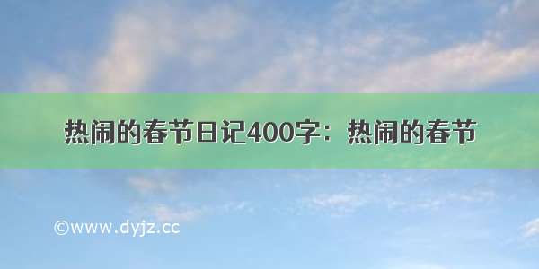 热闹的春节日记400字：热闹的春节