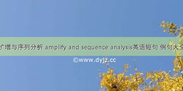 扩增与序列分析 amplify and sequence analysis英语短句 例句大全