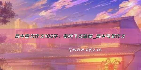 高中春天作文100字：春风飞过蔷薇_高中写景作文