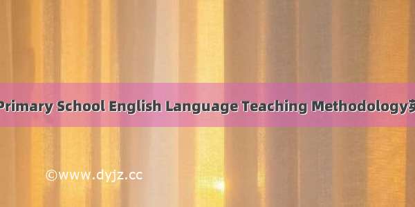 小学英语教学法 Primary School English Language Teaching Methodology英语短句 例句大全