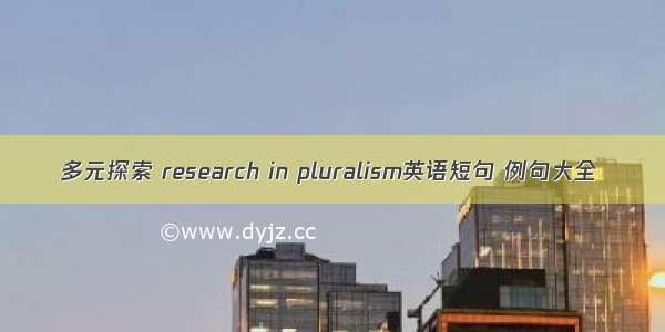 多元探索 research in pluralism英语短句 例句大全