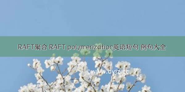 RAFT聚合 RAFT polymerization英语短句 例句大全