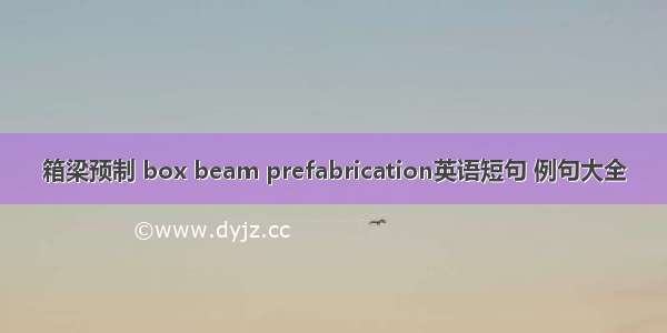 箱梁预制 box beam prefabrication英语短句 例句大全