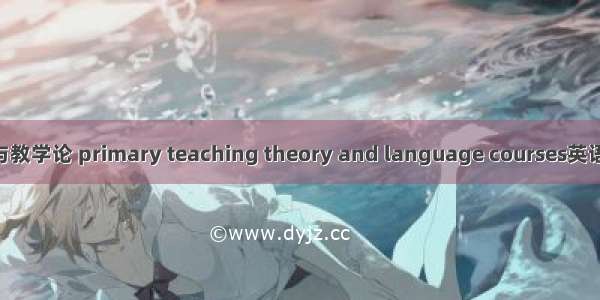 小学语文课程与教学论 primary teaching theory and language courses英语短句 例句大全