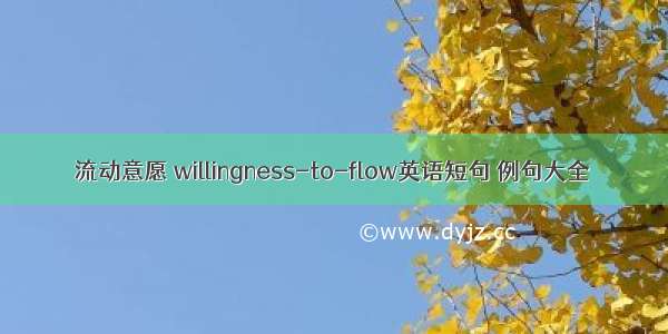 流动意愿 willingness-to-flow英语短句 例句大全