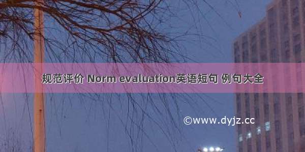 规范评价 Norm evaluation英语短句 例句大全