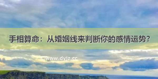 手相算命：从婚姻线来判断你的感情运势？