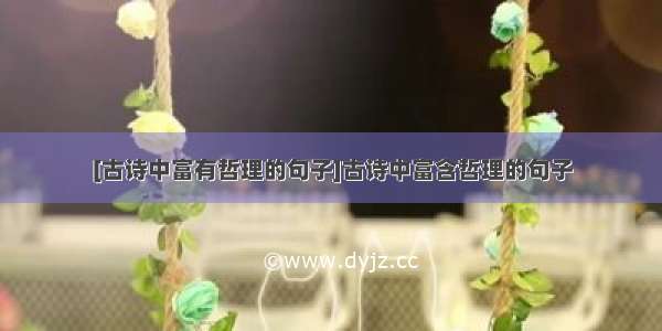 [古诗中富有哲理的句子]古诗中富含哲理的句子