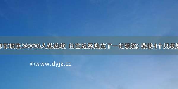 印军调集36000人赴边境  白宫给莫迪支了一记狠招: 最快4个月获胜