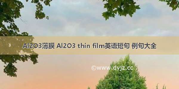 Al2O3薄膜 Al2O3 thin film英语短句 例句大全