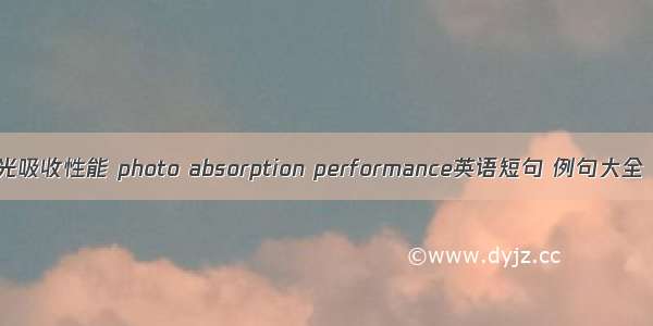 光吸收性能 photo absorption performance英语短句 例句大全