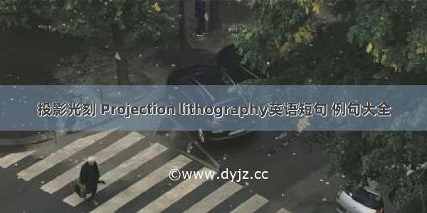 投影光刻 Projection lithography英语短句 例句大全