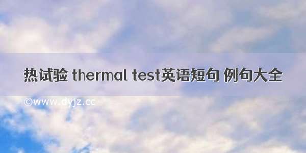 热试验 thermal test英语短句 例句大全