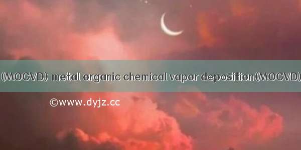 金属有机化学气相沉积(MOCVD) metal organic chemical vapor deposition(MOCVD)英语短句 例句大全