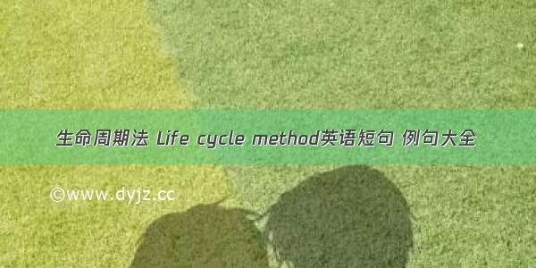 生命周期法 Life cycle method英语短句 例句大全