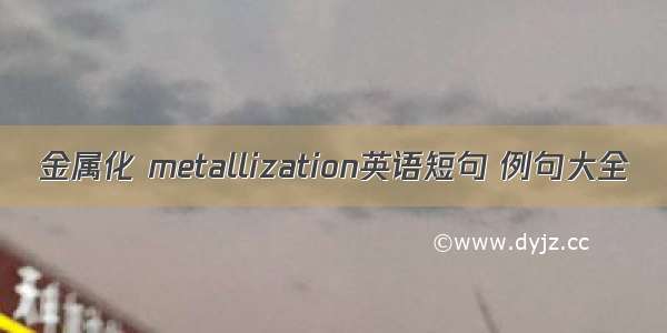 金属化 metallization英语短句 例句大全