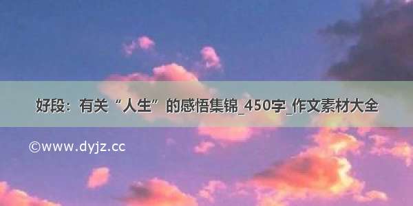 好段：有关“人生”的感悟集锦_450字_作文素材大全