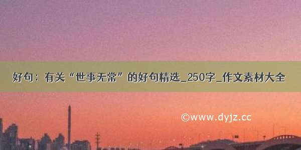 好句：有关“世事无常”的好句精选_250字_作文素材大全