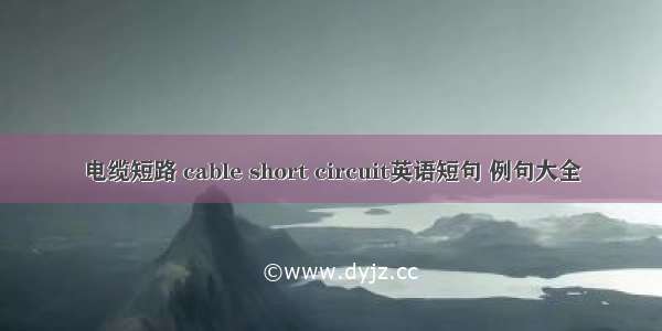 电缆短路 cable short circuit英语短句 例句大全